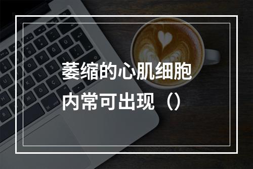 萎缩的心肌细胞内常可出现（）