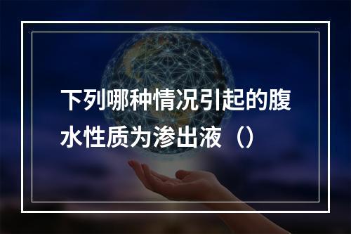 下列哪种情况引起的腹水性质为渗出液（）