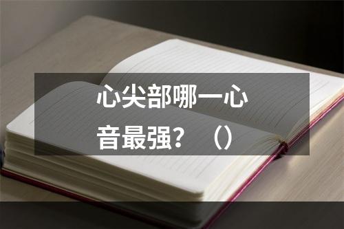 心尖部哪一心音最强？（）