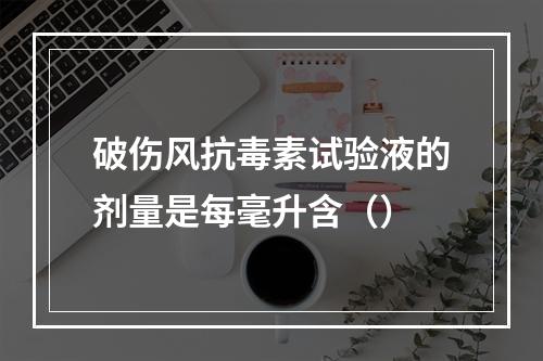 破伤风抗毒素试验液的剂量是每毫升含（）