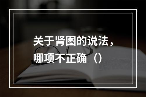 关于肾图的说法，哪项不正确（）