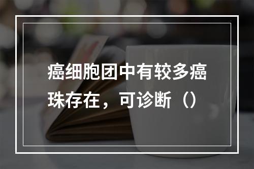 癌细胞团中有较多癌珠存在，可诊断（）