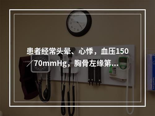 患者经常头晕、心悸，血压150／70mmHg，胸骨左缘第三、