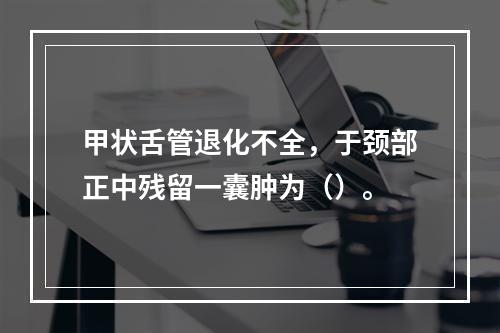 甲状舌管退化不全，于颈部正中残留一囊肿为（）。