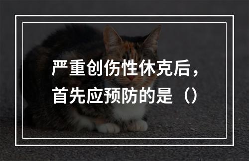 严重创伤性休克后，首先应预防的是（）