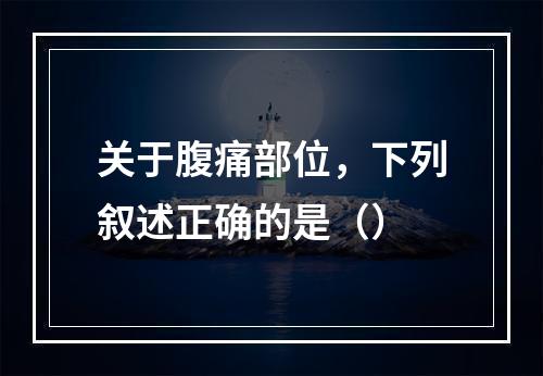 关于腹痛部位，下列叙述正确的是（）