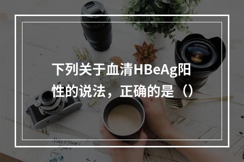 下列关于血清HBeAg阳性的说法，正确的是（）