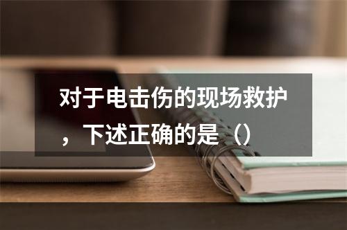 对于电击伤的现场救护，下述正确的是（）