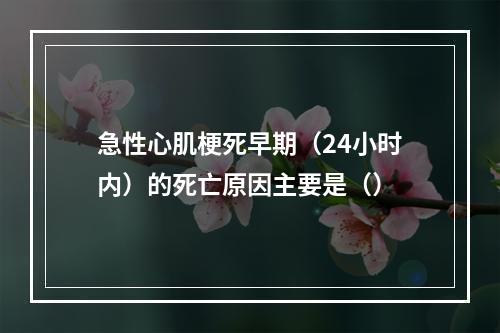 急性心肌梗死早期（24小时内）的死亡原因主要是（）