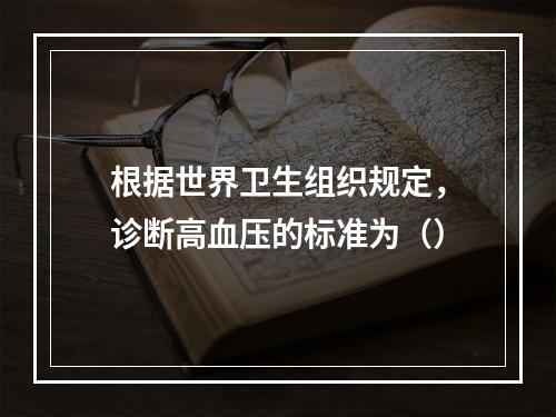 根据世界卫生组织规定，诊断高血压的标准为（）