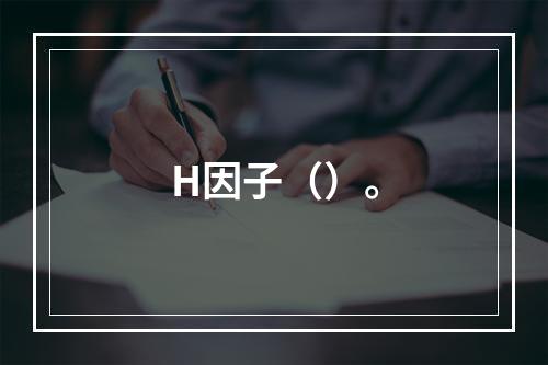 H因子（）。