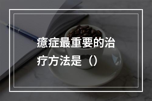 癔症最重要的治疗方法是（）