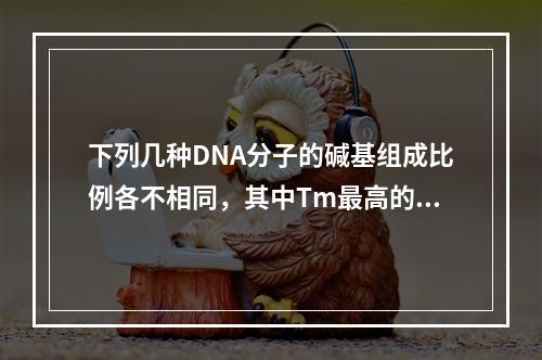 下列几种DNA分子的碱基组成比例各不相同，其中Tm最高的是（