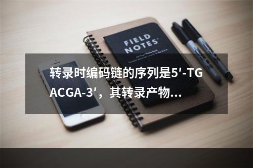 转录时编码链的序列是5′-TGACGA-3′，其转录产物的结