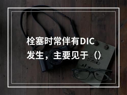 栓塞时常伴有DIC发生，主要见于（）