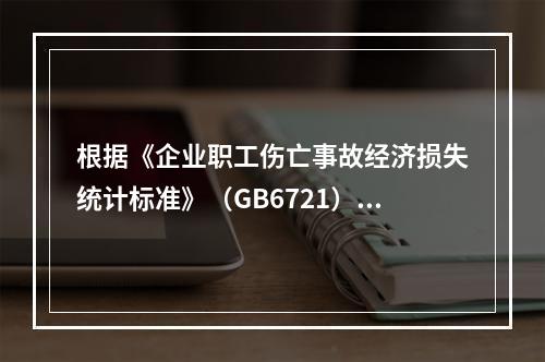 根据《企业职工伤亡事故经济损失统计标准》（GB6721），本