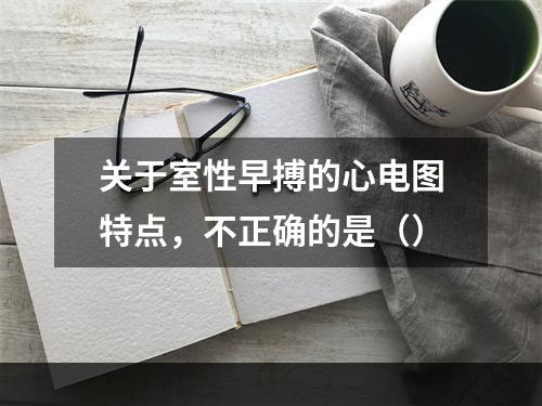 关于室性早搏的心电图特点，不正确的是（）