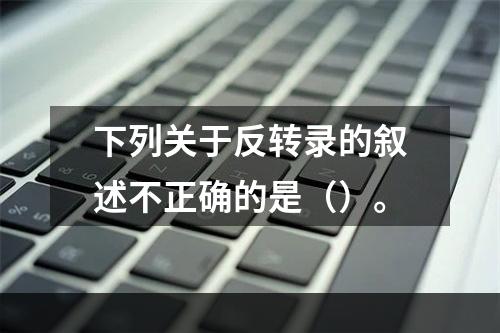 下列关于反转录的叙述不正确的是（）。