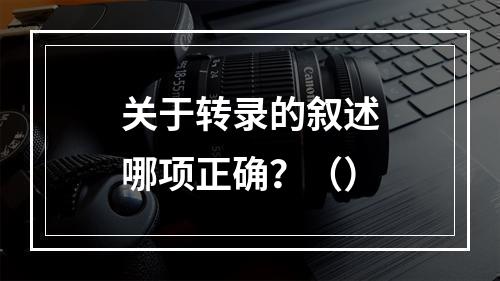 关于转录的叙述哪项正确？（）