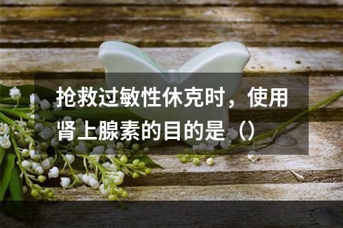 抢救过敏性休克时，使用肾上腺素的目的是（）