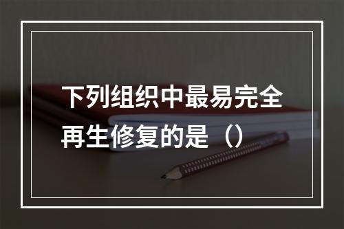 下列组织中最易完全再生修复的是（）