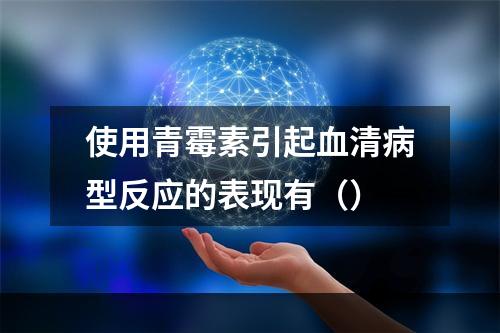 使用青霉素引起血清病型反应的表现有（）