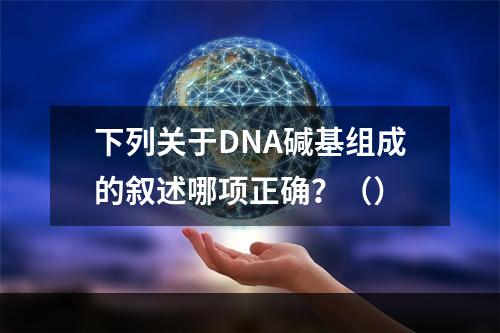 下列关于DNA碱基组成的叙述哪项正确？（）