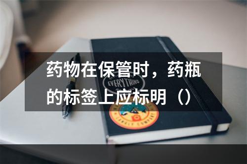 药物在保管时，药瓶的标签上应标明（）