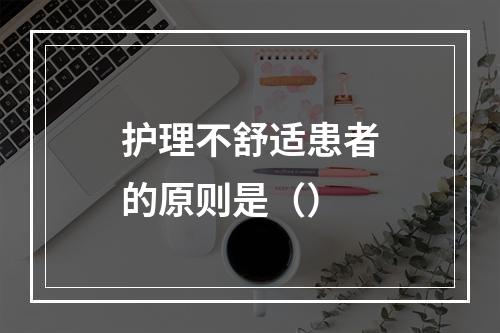 护理不舒适患者的原则是（）