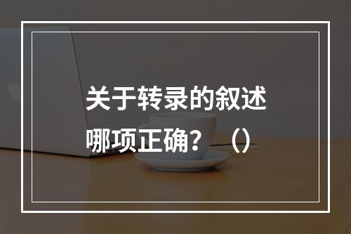 关于转录的叙述哪项正确？（）