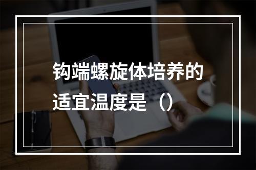 钩端螺旋体培养的适宜温度是（）