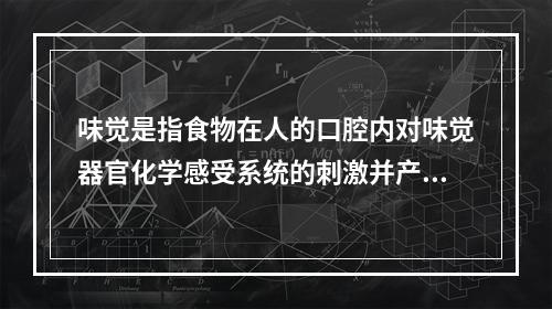 味觉是指食物在人的口腔内对味觉器官化学感受系统的刺激并产生的