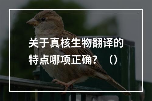 关于真核生物翻译的特点哪项正确？（）