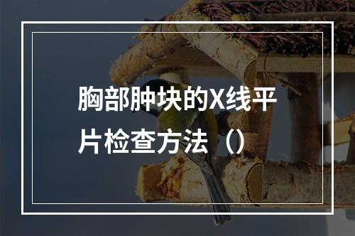 胸部肿块的X线平片检查方法（）