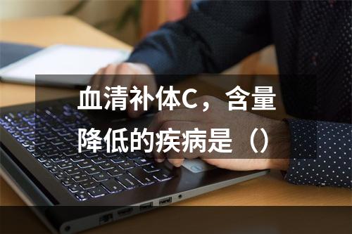 血清补体C，含量降低的疾病是（）