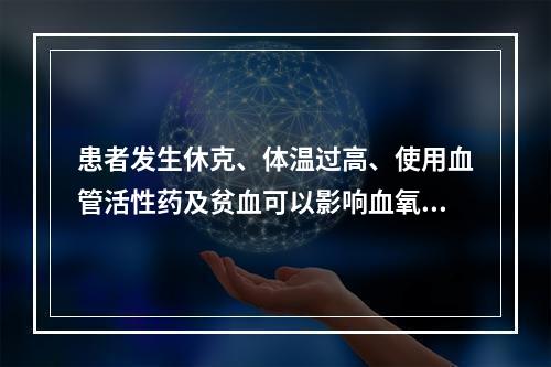 患者发生休克、体温过高、使用血管活性药及贫血可以影响血氧饱和