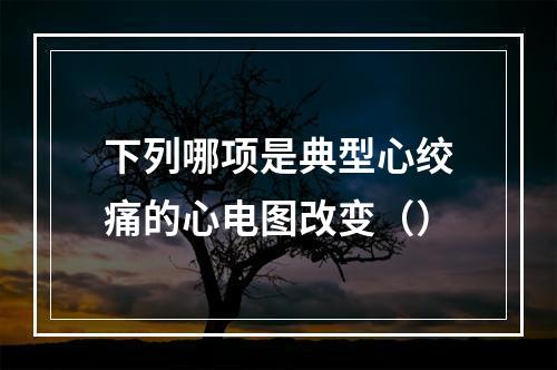 下列哪项是典型心绞痛的心电图改变（）