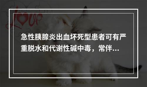 急性胰腺炎出血坏死型患者可有严重脱水和代谢性碱中毒，常伴有低