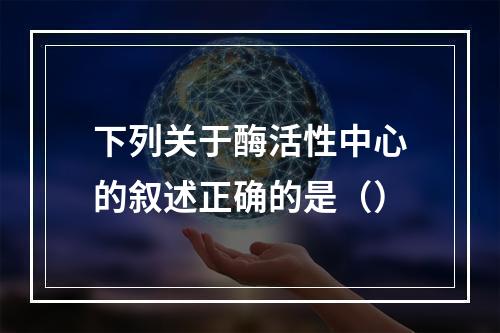 下列关于酶活性中心的叙述正确的是（）