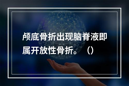 颅底骨折出现脑脊液即属开放性骨折。（）