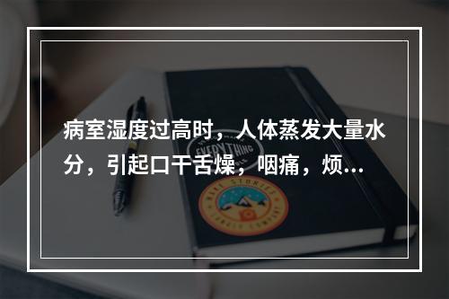 病室湿度过高时，人体蒸发大量水分，引起口干舌燥，咽痛，烦渴等