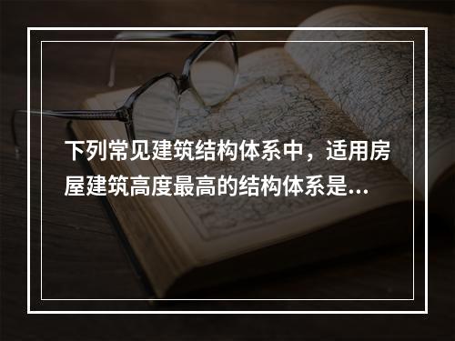 下列常见建筑结构体系中，适用房屋建筑高度最高的结构体系是（