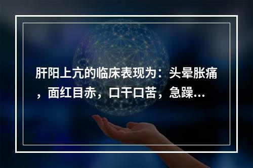 肝阳上亢的临床表现为：头晕胀痛，面红目赤，口干口苦，急躁易怒