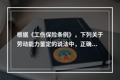 根据《工伤保险条例》，下列关于劳动能力鉴定的说法中，正确的是