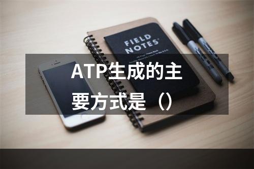 ATP生成的主要方式是（）