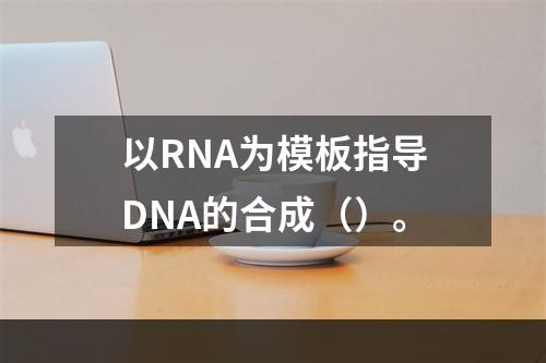 以RNA为模板指导DNA的合成（）。