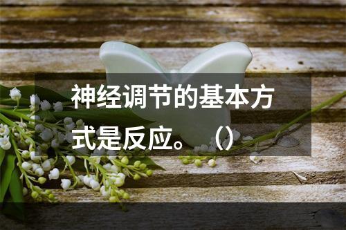 神经调节的基本方式是反应。（）