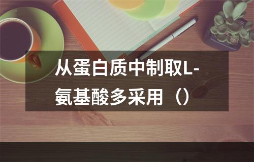 从蛋白质中制取L-氨基酸多采用（）