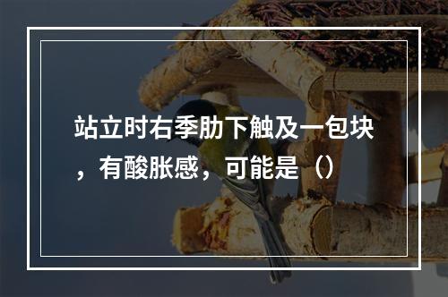 站立时右季肋下触及一包块，有酸胀感，可能是（）