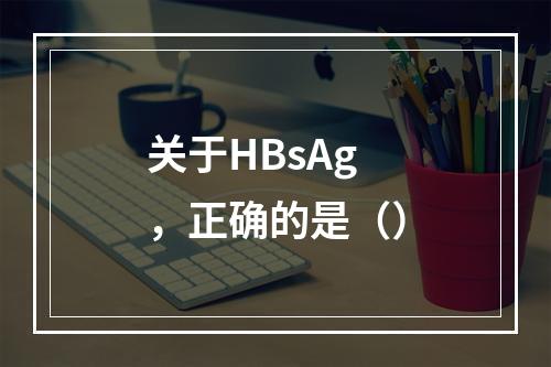 关于HBsAg，正确的是（）